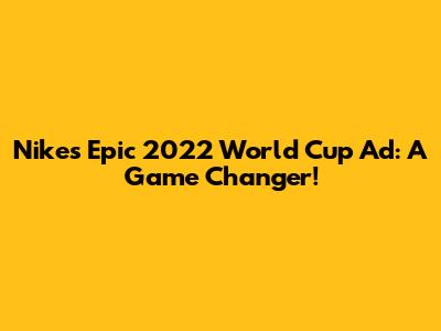Nike's Epic 2022 World Cup Ad: A Game Changer!