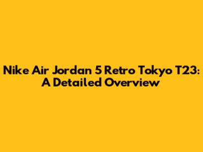 Nike Air Jordan 5 Retro Tokyo T23: A Detailed Overview