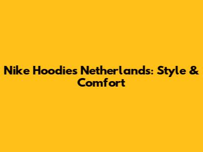 Nike Hoodies Netherlands: Style & Comfort