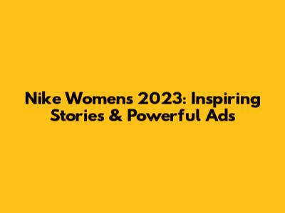 Nike Women's 2023: Inspiring Stories & Powerful Ads