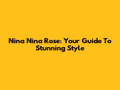 Nina Nina Rose: Your Guide To Stunning Style