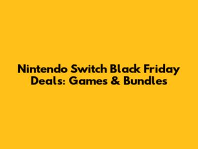 Nintendo Switch Black Friday Deals: Games & Bundles