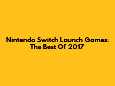 Nintendo Switch Launch Games: The Best Of 2017