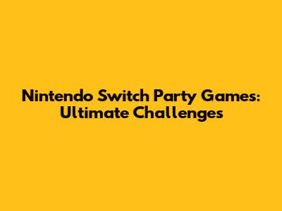 Nintendo Switch Party Games: Ultimate Challenges
