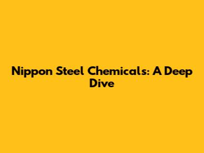 Nippon Steel Chemicals: A Deep Dive