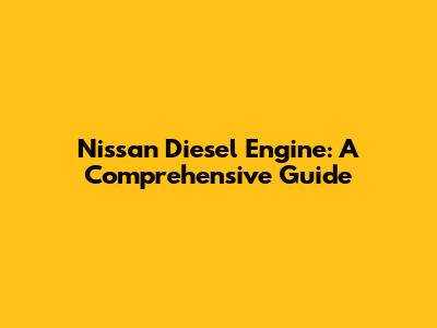 Nissan Diesel Engine: A Comprehensive Guide