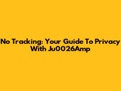 No Tracking: Your Guide To Privacy With Ju0026Amp