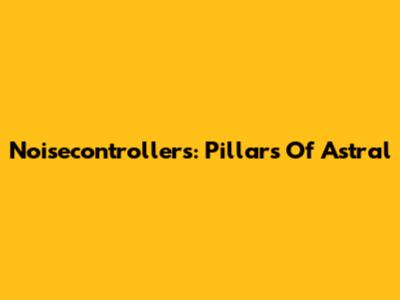 Noisecontrollers: Pillars Of Astral