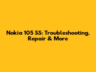 Nokia 105 SS: Troubleshooting, Repair & More