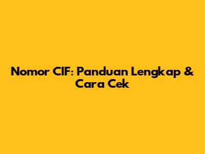 Nomor CIF: Panduan Lengkap & Cara Cek