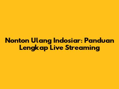 Nonton Ulang Indosiar: Panduan Lengkap Live Streaming