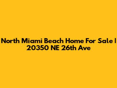 North Miami Beach Home For Sale | 20350 NE 26th Ave