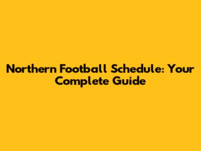 Northern Football Schedule: Your Complete Guide
