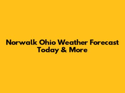Norwalk Ohio Weather Forecast Today & More