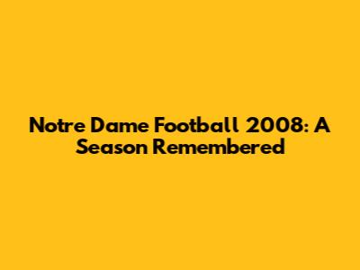 Notre Dame Football 2008: A Season Remembered