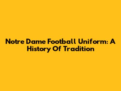 Notre Dame Football Uniform: A History Of Tradition