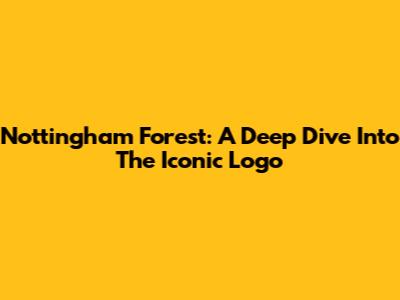 Nottingham Forest: A Deep Dive Into The Iconic Logo