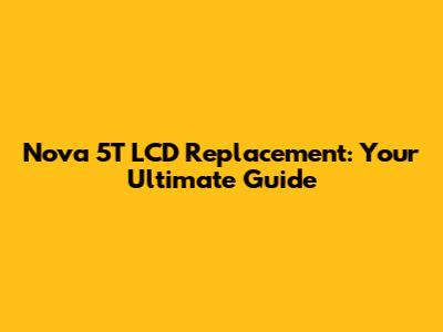 Nova 5T LCD Replacement: Your Ultimate Guide