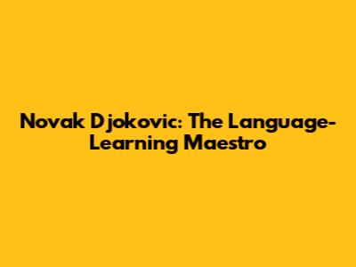 Novak Djokovic: The Language-Learning Maestro