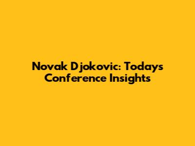 Novak Djokovic: Today's Conference Insights