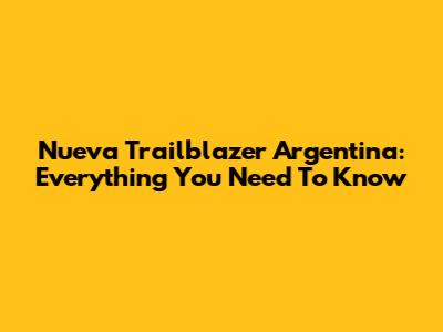 Nueva Trailblazer Argentina: Everything You Need To Know