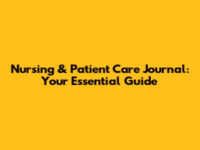 Nursing & Patient Care Journal: Your Essential Guide