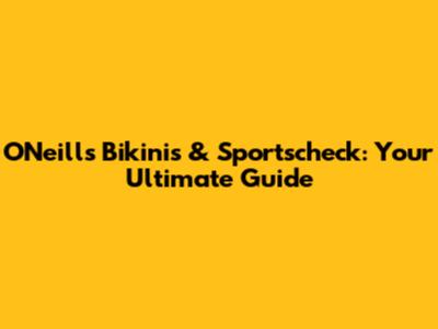 O'Neill's Bikinis & Sportscheck: Your Ultimate Guide