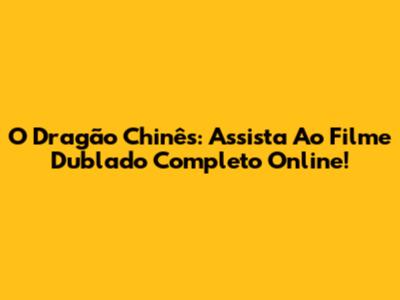O Dragão Chinês: Assista Ao Filme Dublado Completo Online!
