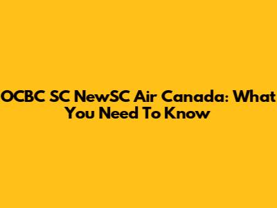 OCBC SC NewSC Air Canada: What You Need To Know