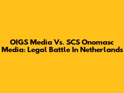 OIGS Media Vs. SCS Onomasc Media: Legal Battle In Netherlands