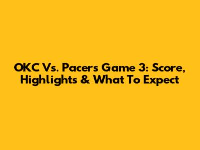 OKC Vs. Pacers Game 3: Score, Highlights & What To Expect