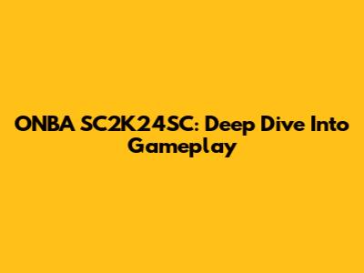 ONBA SC2K24SC: Deep Dive Into Gameplay