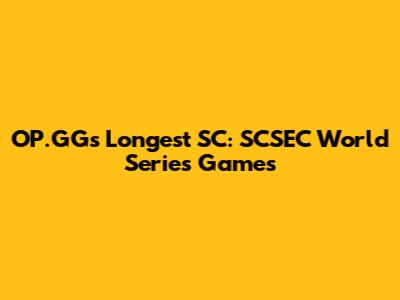 OP.GG's Longest SC: SCSEC World Series Games