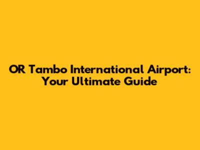 OR Tambo International Airport: Your Ultimate Guide
