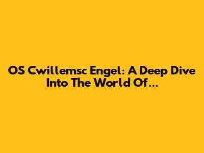 OS Cwillemsc Engel: A Deep Dive Into The World Of...