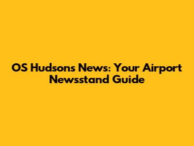 OS Hudson's News: Your Airport Newsstand Guide