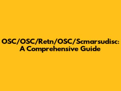 OSC/OSC/Retn/OSC/Scmarsudisc: A Comprehensive Guide