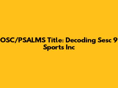 OSC/PSALMS Title: Decoding Sesc 9 Sports Inc