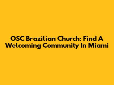 OSC Brazilian Church: Find A Welcoming Community In Miami