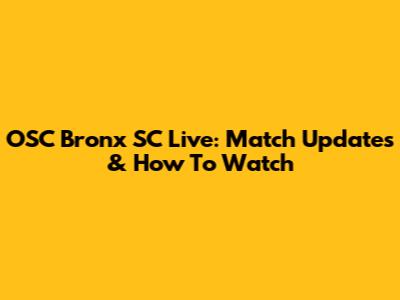 OSC Bronx SC Live: Match Updates & How To Watch