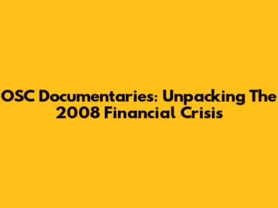 OSC Documentaries: Unpacking The 2008 Financial Crisis