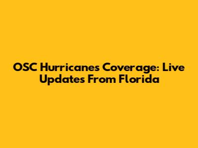 OSC Hurricanes Coverage: Live Updates From Florida