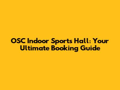OSC Indoor Sports Hall: Your Ultimate Booking Guide