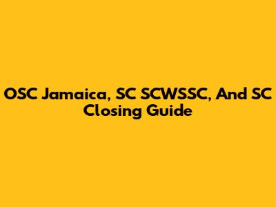 OSC Jamaica, SC SCWSSC, And SC Closing Guide