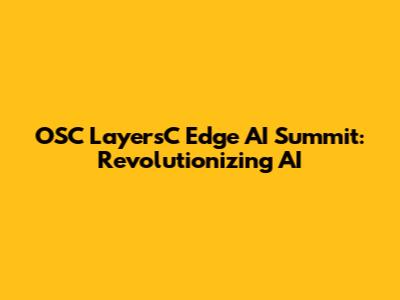 OSC LayersC Edge AI Summit: Revolutionizing AI