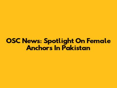 OSC News: Spotlight On Female Anchors In Pakistan
