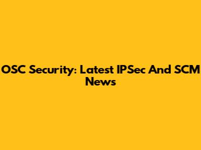 OSC Security: Latest IPSec And SCM News