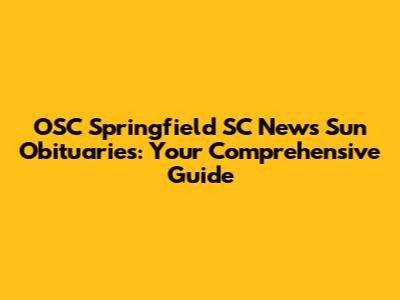 OSC Springfield SC News Sun Obituaries: Your Comprehensive Guide