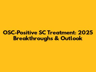 OSC-Positive SC Treatment: 2025 Breakthroughs & Outlook