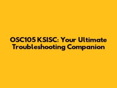 OSC105 KSISC: Your Ultimate Troubleshooting Companion